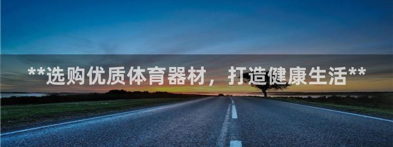 耀世娱乐下载最新版本安装包大全：**选购优质体育器材