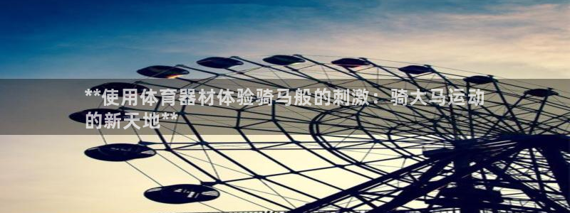 耀世天下和如日中天哪个好：**使用体育器材体验骑马般