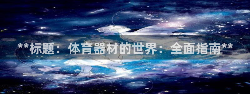 耀世娱乐提款：**标题：体育器材的世界：全面指南**