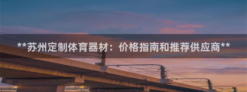 耀世娱乐登录注册教程：**苏州定制体育器材：价格指南