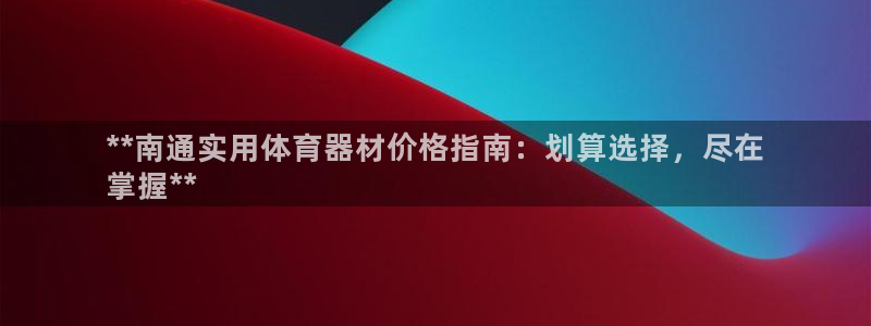 耀世娱乐骗局揭秘：**南通实用体育器材价格指南：划算