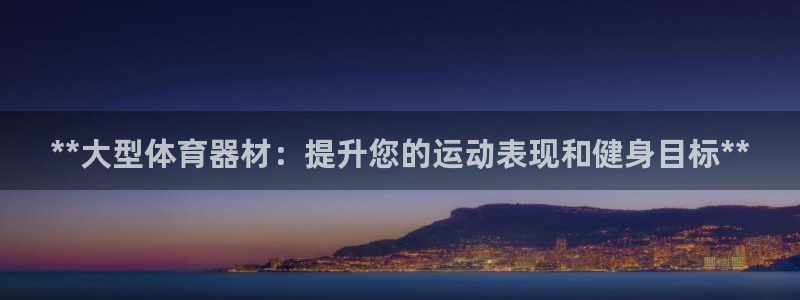 耀世平台登录地址在哪：**大型体育器材：提升您的运动