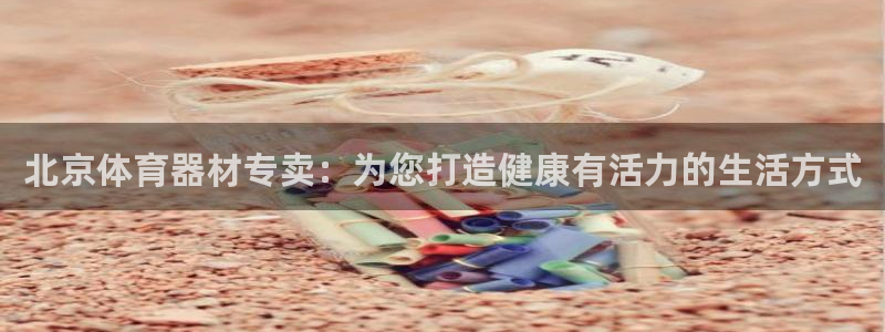耀世平台人才：北京体育器材专卖：为您打造健康有活力的