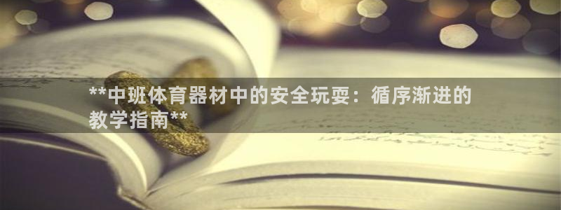 耀世平台皮皮虾：**中班体育器材中的安全玩耍：循序渐