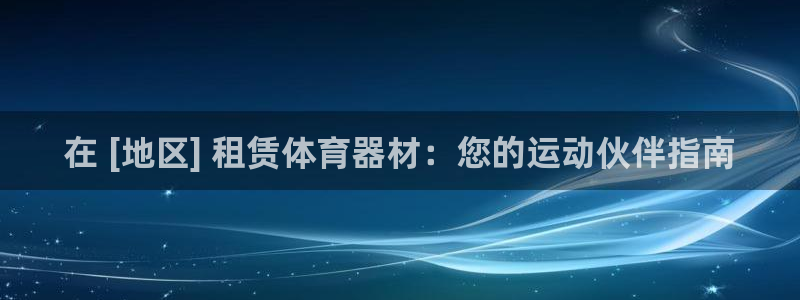 耀世平台注册网址是多少号：在 [地区] 租赁体育器材