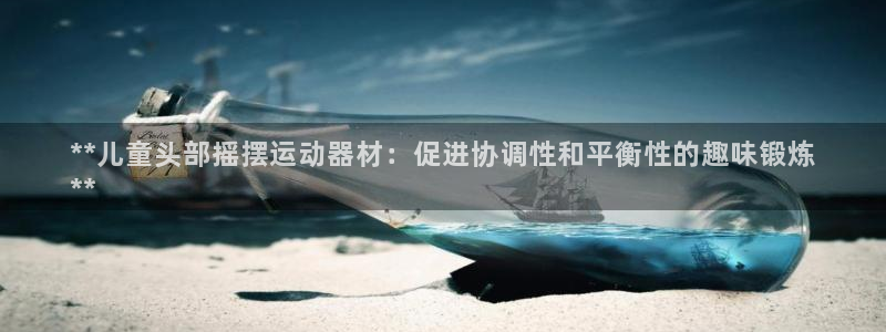 耀世国际集团：**儿童头部摇摆运动器材：促进协调性和