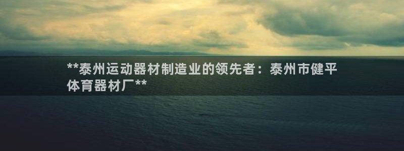 耀世平台开户要求是什么：**泰州运动器材制造业的领先