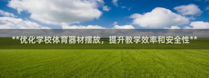 耀世平台代理多少钱一次：**优化学校体育器材摆放，提
