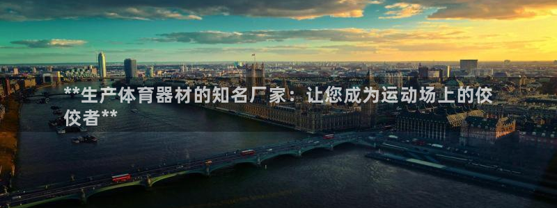 耀世娱乐登陆官网网址：**生产体育器材的知名厂家：让