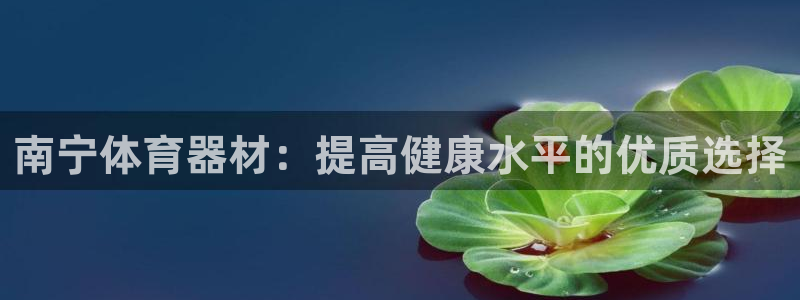 耀世平台代理注册登录不了：南宁体育器材：提高健康水平