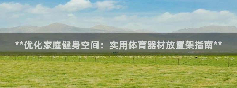 耀世娱乐认择 58534I 娱乐：**优化家庭健身空