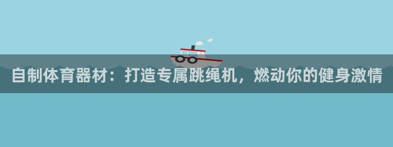 耀世娱乐是玛雅旗下的吗是真的吗：自制体育器材：打造专