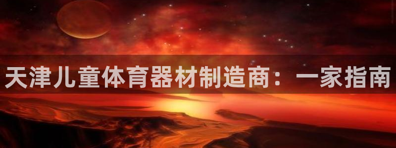 耀世天下短句：天津儿童体育器材制造商：一家指南