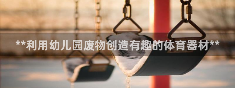 耀世集团王大聪图片：**利用幼儿园废物创造有趣的体育