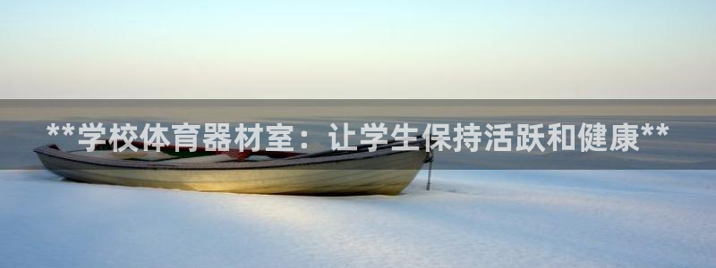 耀世平台代理注册登录不了：**学校体育器材室：让学生