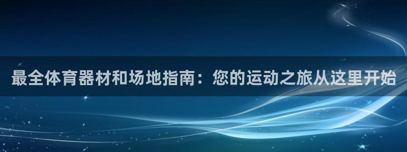 耀世娱乐老板是谁：最全体育器材和场地指南：您的运动之