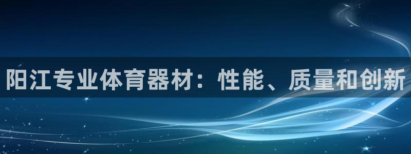 耀世娱乐怎么注册不了：阳江专业体育器材：性能、质量和