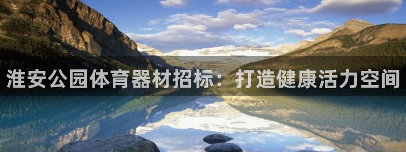 耀世娱乐下载最新版本安装苹果：淮安公园体育器材招标：