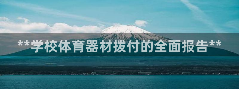 耀世娱乐是什么平台：**学校体育器材拨付的全面报告*