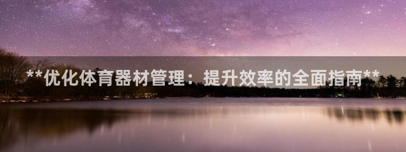 耀世平台理 411o31 平台：**优化体育器材管理