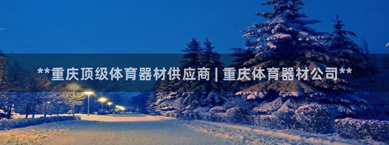 耀世平台主管代理：**重庆顶级体育器材供应商 | 重