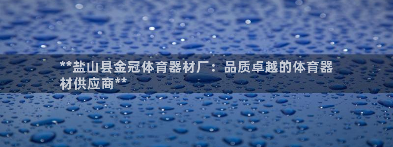 耀世国际平台正规吗安全吗：**盐山县金冠体育器材厂：
