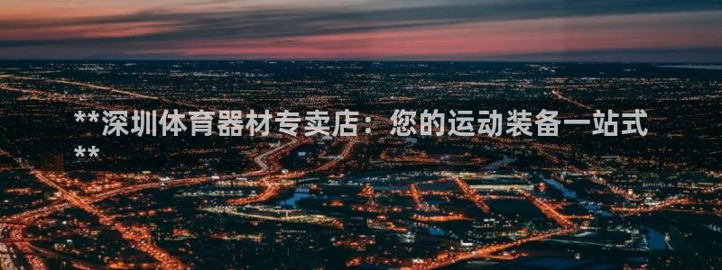 耀世平台间7O777：**深圳体育器材专卖店：您的运