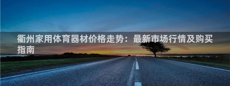 耀世平台注册流程：衢州家用体育器材价格走势：最新市场