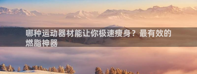 耀世娱乐官网网站下载：哪种运动器材能让你极速瘦身？最