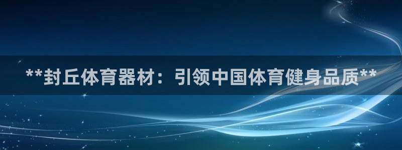 耀世娱乐官网网站首页：**封丘体育器材：引领中国体育