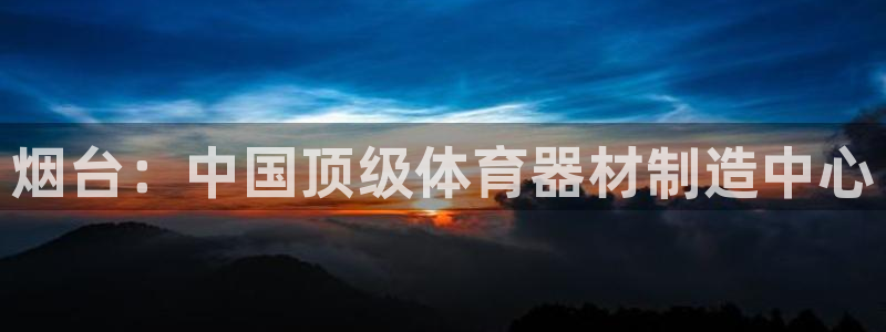 耀世集团董事长抖音名字：烟台：中国顶级体育器材制造中