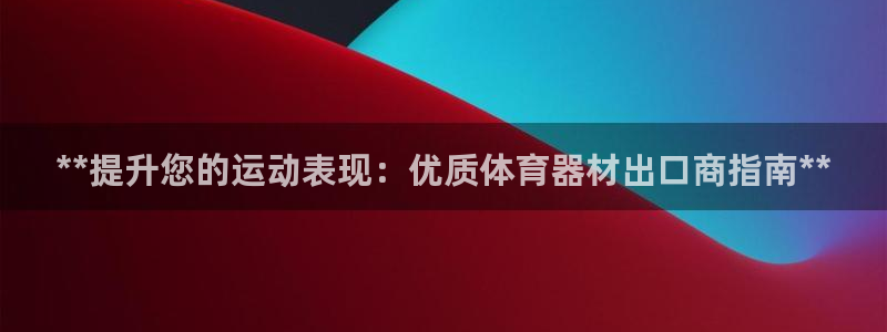 耀世娱乐注册官网账号：**提升您的运动表现：优质体育