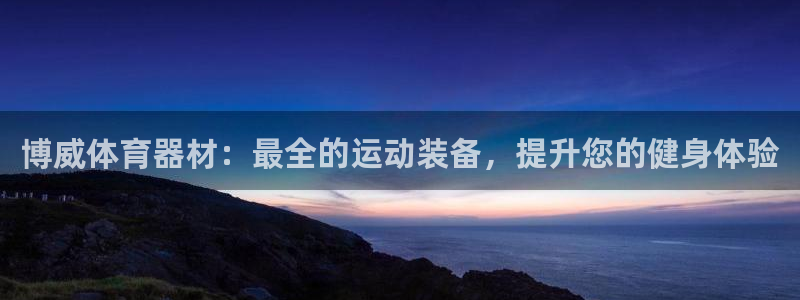 耀世娱乐官网网站下载：博威体育器材：最全的运动装备，