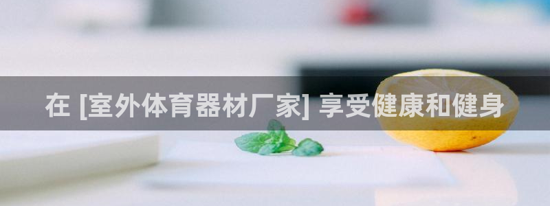 耀世娱乐可以玩吗：在 [室外体育器材厂家] 享受健康