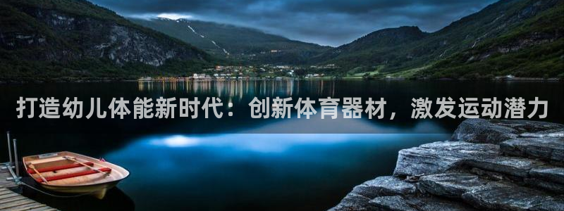 耀世平台皮皮虾怎么样：打造幼儿体能新时代：创新体育器