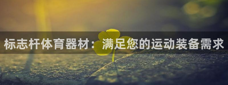 耀世平台登录地址在哪：标志杆体育器材：满足您的运动装