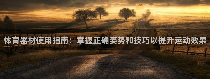 耀世国际集团董事长：体育器材使用指南：掌握正确姿势和