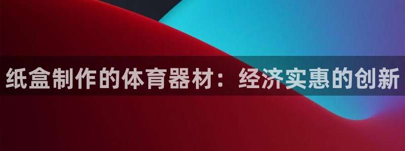 耀世娱乐登陆地址查询：纸盒制作的体育器材：经济实惠的