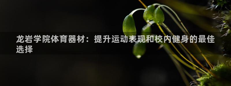 耀世娱乐官网首页登录：龙岩学院体育器材：提升运动表现