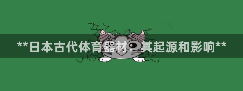 耀世平台注册流程视频：**日本古代体育器材：其起源和