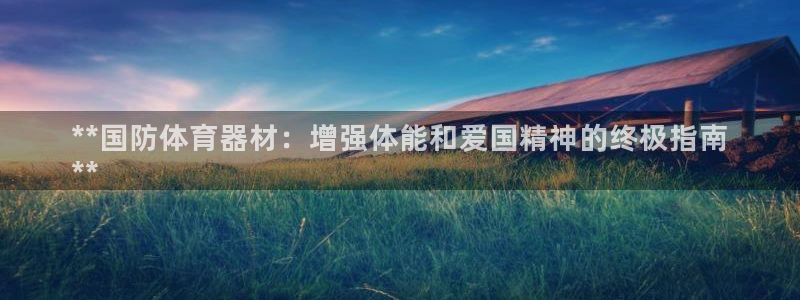 耀世娱乐注册官网账号：**国防体育器材：增强体能和爱