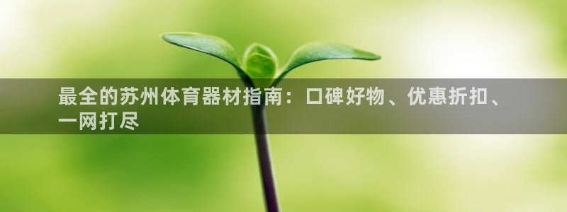 耀世平台皮皮虾怎么样：最全的苏州体育器材指南：口碑好