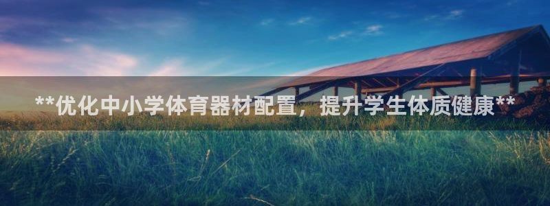 耀世娱乐登录注册不了：**优化中小学体育器材配置，提