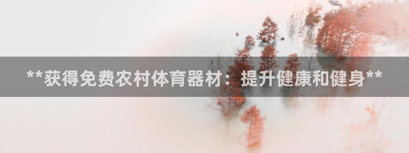 耀世娱乐软件下载安装：**获得免费农村体育器材：提升