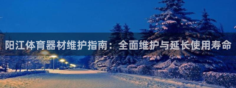 耀世娱乐电 5O6917 娱乐：阳江体育器材维护指南