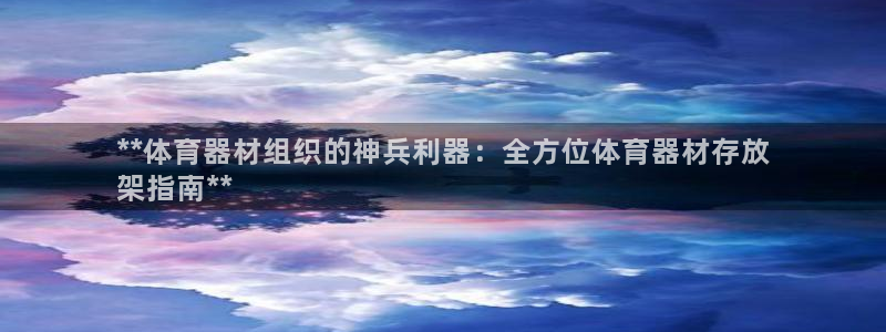 耀世娱乐注册官网：**体育器材组织的神兵利器：全方位