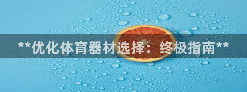 耀世娱乐提款多久到账啊：**优化体育器材选择：终极指