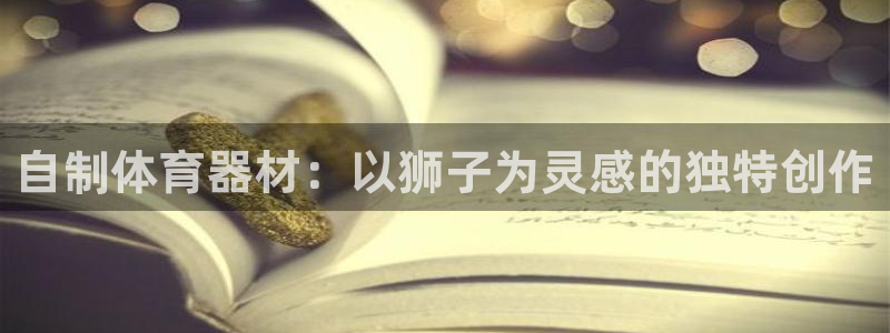 耀世娱乐是正规还是仿：自制体育器材：以狮子为灵感的独
