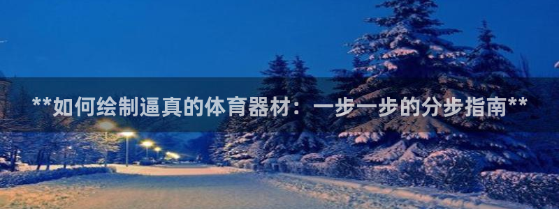 耀世集团是干嘛的企业啊知乎：**如何绘制逼真的体育器