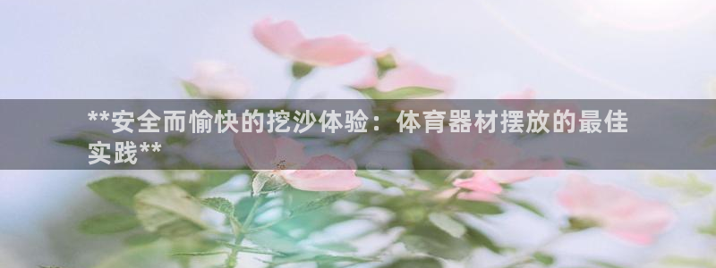耀世平台嗯 5o69I7：**安全而愉快的挖沙体验：